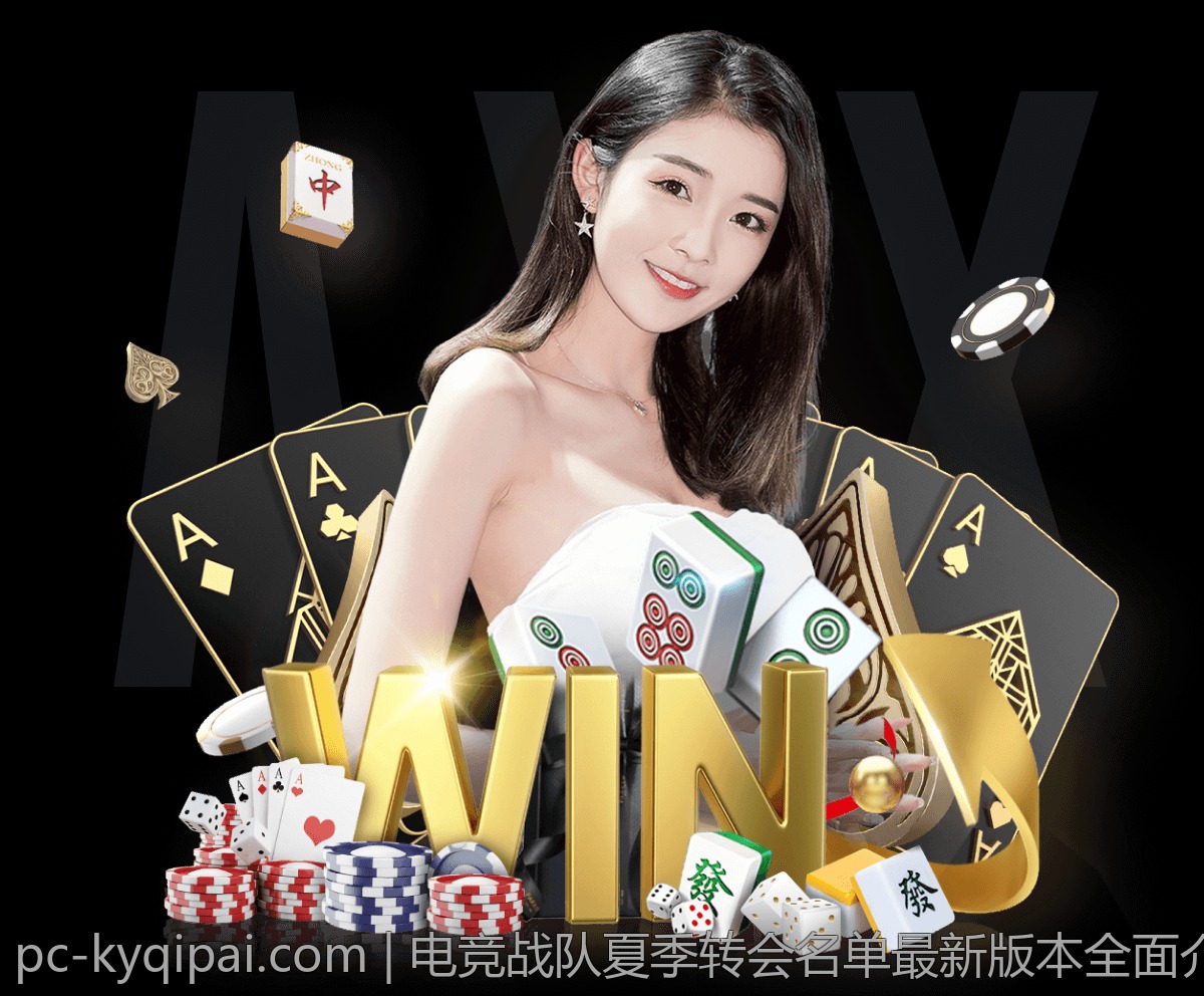 电竞战队夏季转会名单最新版本全面介绍